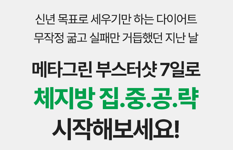 신년 목표로 세우기만 하는 다이어트 무작정 굶고 실패만 거듭했던 지난 날 메타그린 부스터샷 7일로 체지방 집.중.공.략 시작해보세요!