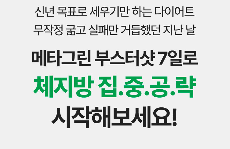신년 목표로 세우기만 하는 다이어트 무작정 굶고 실패만 거듭했던 지난 날 메타그린 부스터샷 7일로 체지방 집.중.공.략 시작해보세요!