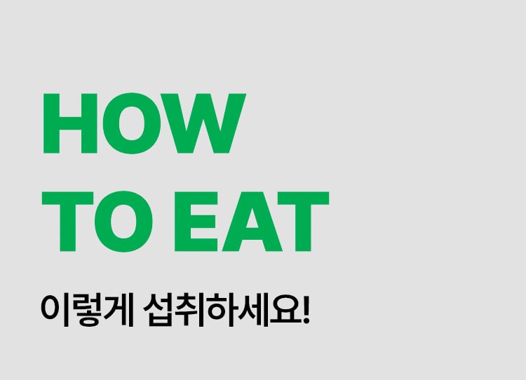 HOW TO EAT 이렇게 섭취하세요!