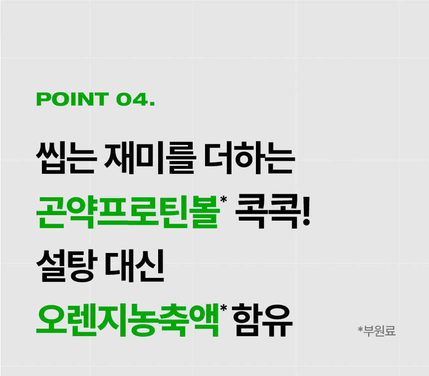 [P]oint 04.] 씹는 재미를 더하는 곤약프로틴볼(부원료) 콕콕! 설탕 대신 오렌지농축액(부원료) 함유