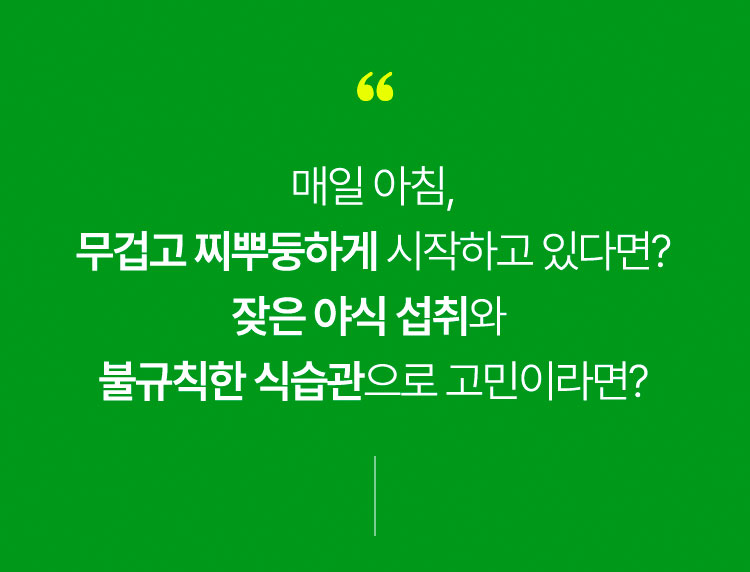 매일 아침,무겁고 찌뿌둥하게 시작하고 있다면? 잦은 야식 섭취와 불규칙한 식습관으로 고민이라면?