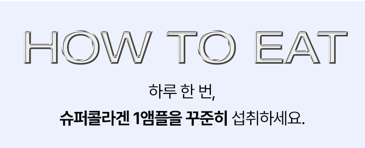 how to eat 하루 한 번, 슈퍼콜라겐 1앰플을 꾸준히 섭취하세요.