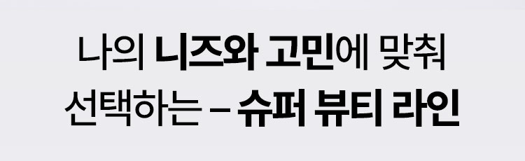 나의 니즈와 고민에 맞춰 선택하는 – 슈퍼 뷰티 라인