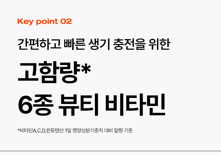 Key point 02 간편하고 빠른 생기 충전을 위한  고함량* 6종 뷰티 비타민 *비타민A,C,D,판토텐산 1일 영양성분기준치 대비 함량 기준