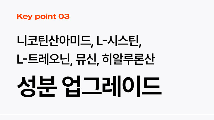 Key point 03 니코틴산아미드, L-시스틴, L-트레오닌, 뮤신, 히알루론산 성분 업그레이드