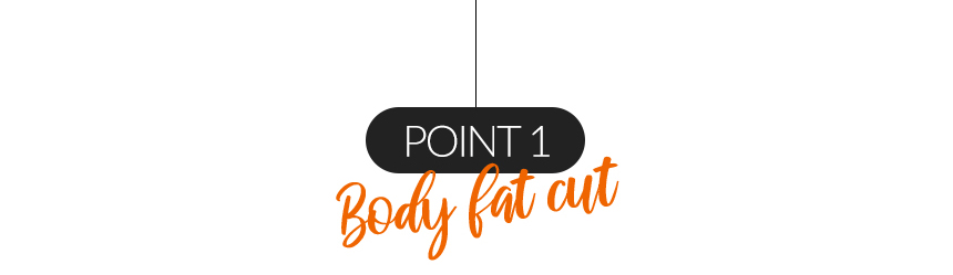 POINT 1 Body fat cut