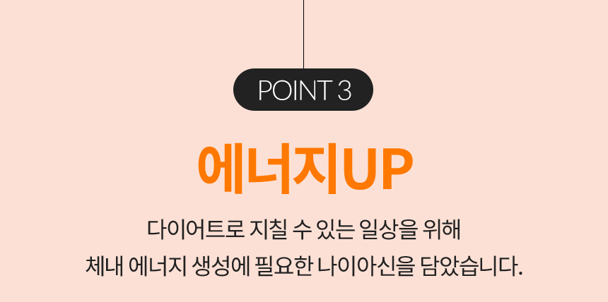 POINT 3 / 에너지UP 다이어트로 지칠 수 있는 일상을 위해 체내 에너지 생성에 필요한 나이아신을 담았습니다.