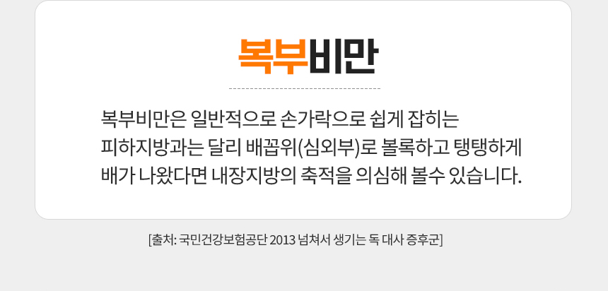 복부비만 / 복부비만은 일반적으로 손가락으로 쉽게 잡히는 피하지방과는 달리 배꼽위(심외부)로 볼록하고 탱탱하게 배가 나왔다면 내장지방의 축적을 의심해 볼수 있습니다.